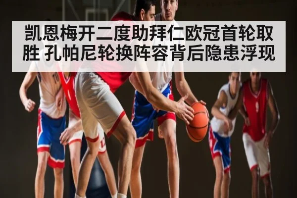 凯恩梅开二度助拜仁欧冠首轮取胜 孔帕尼轮换阵容背后隐患浮现